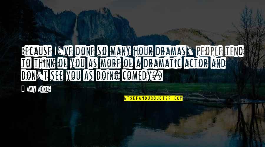 I'm So Done You Quotes By Amy Acker: Because I've done so many hour dramas, people I'm So Done You Quotes By Amy Acker: Because I've done so many hour dramas, people