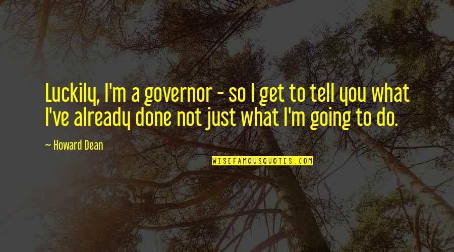 I'm So Done You Quotes By Howard Dean: Luckily, I'm a governor - so I get