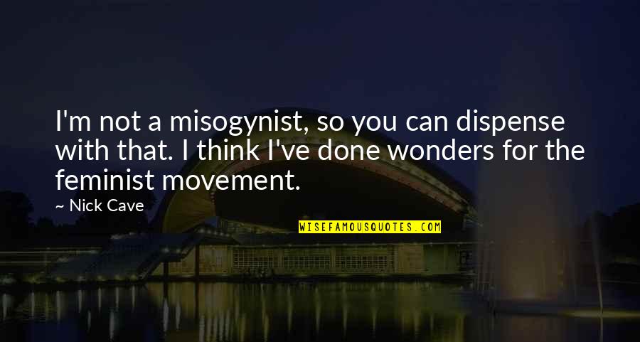 I'm So Done You Quotes By Nick Cave: I'm not a misogynist, so you can dispense