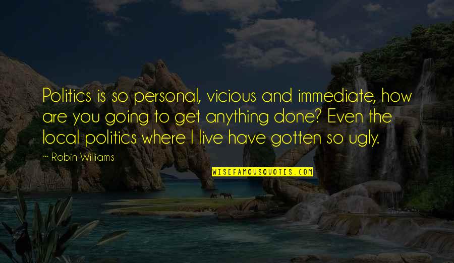 I'm So Done You Quotes By Robin Williams: Politics is so personal, vicious and immediate, how
