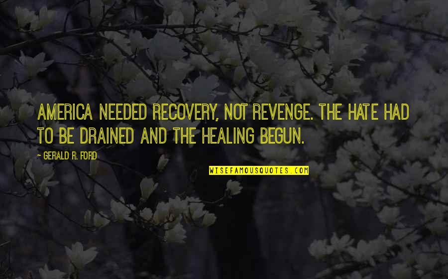 I'm So Drained Quotes By Gerald R. Ford: America needed recovery, not revenge. The hate had