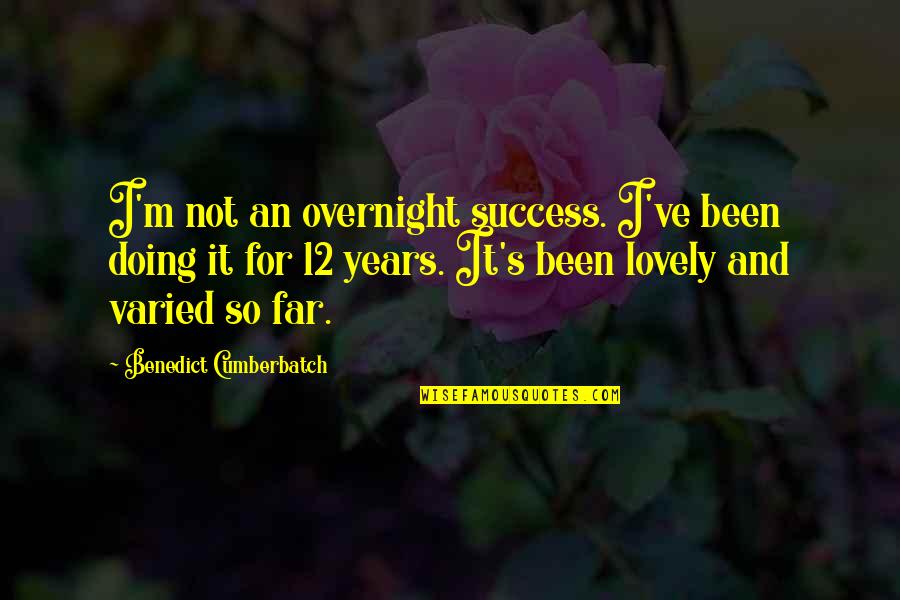 I'm So Far Quotes By Benedict Cumberbatch: I'm not an overnight success. I've been doing