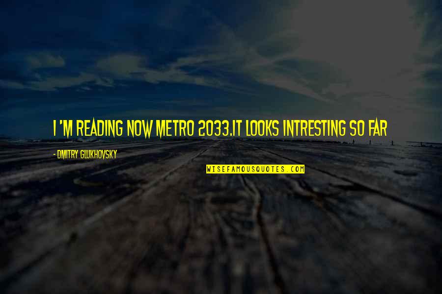 I'm So Far Quotes By Dmitry Glukhovsky: I 'm reading now Metro 2033.It looks intresting