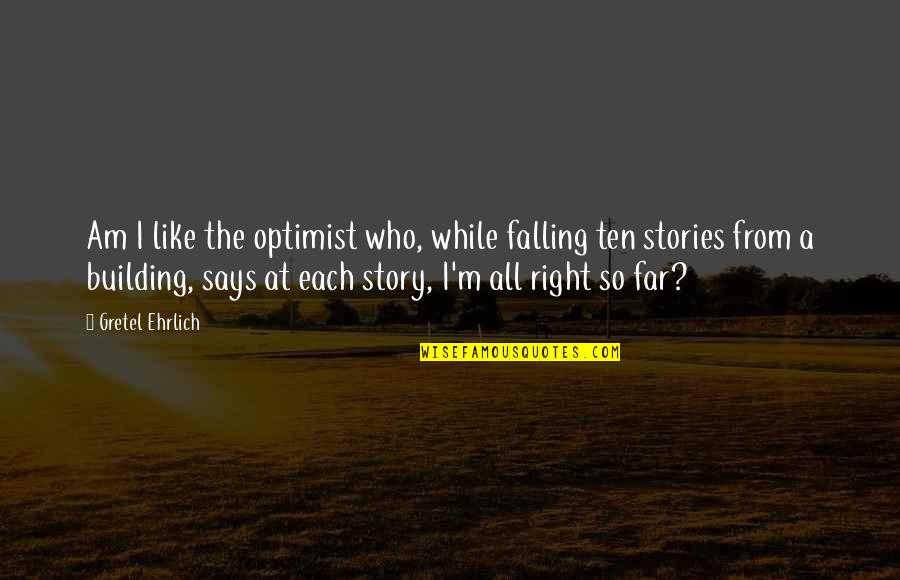 I'm So Far Quotes By Gretel Ehrlich: Am I like the optimist who, while falling