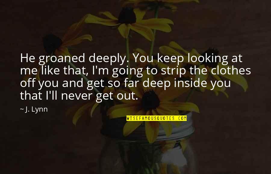 I'm So Far Quotes By J. Lynn: He groaned deeply. You keep looking at me