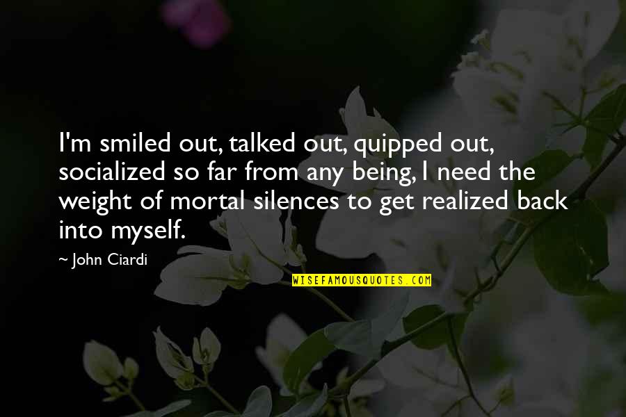 I'm So Far Quotes By John Ciardi: I'm smiled out, talked out, quipped out, socialized