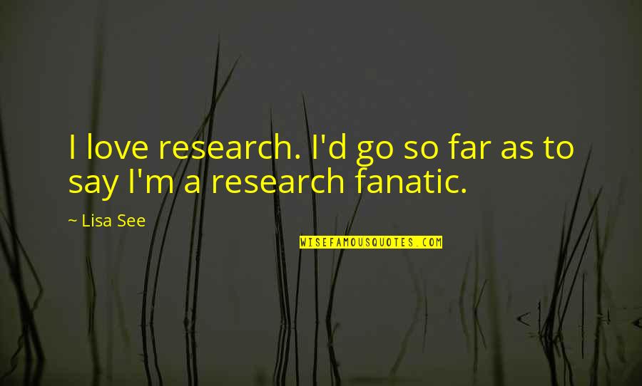 I'm So Far Quotes By Lisa See: I love research. I'd go so far as