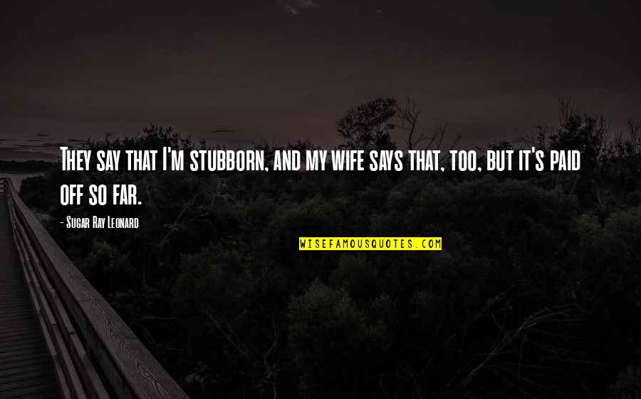 I'm So Far Quotes By Sugar Ray Leonard: They say that I'm stubborn, and my wife