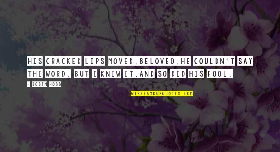 I'm So Fool Quotes By Robin Hobb: His cracked lips moved.Beloved.He couldn't say the word,