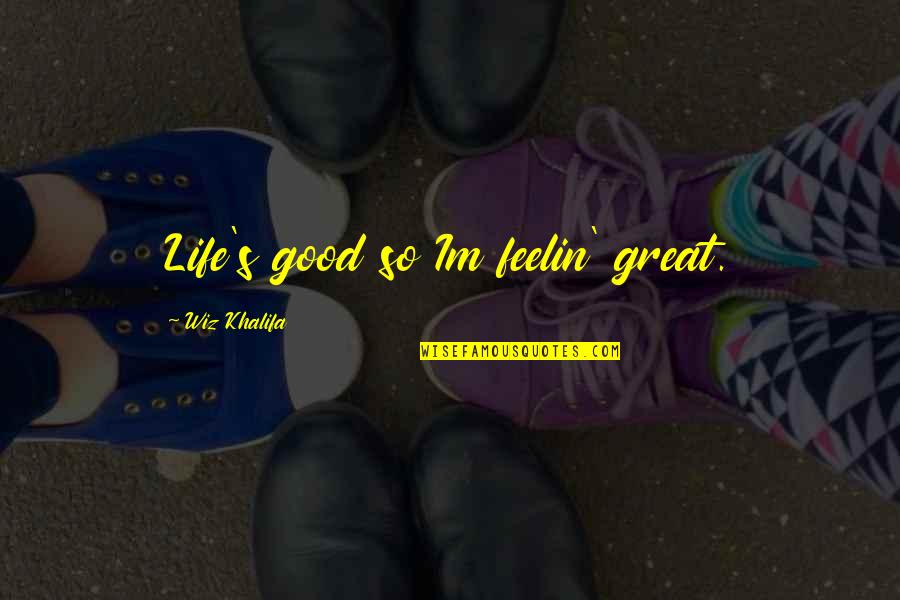 Im So Good Quotes By Wiz Khalifa: Life's good so Im feelin' great. Im So Good Quotes By Wiz Khalifa: Life's good so Im feelin' great.