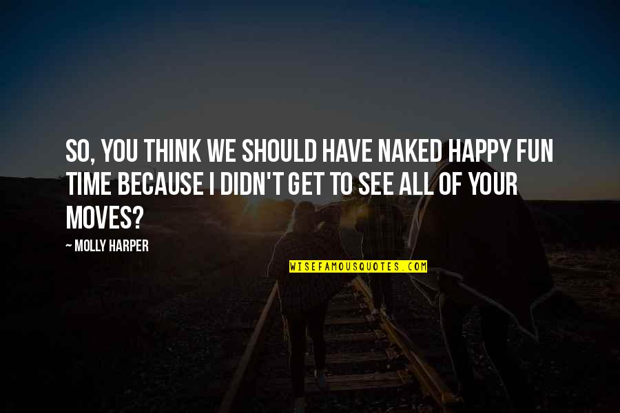I'm So Happy Because You Quotes By Molly Harper: So, you think we should have Naked Happy