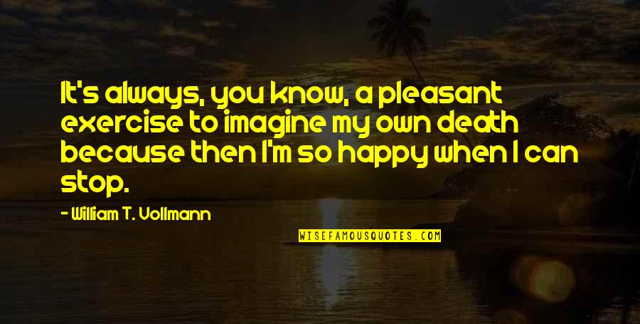 I'm So Happy Because You Quotes By William T. Vollmann: It's always, you know, a pleasant exercise to I'm So Happy Because You Quotes By William T. Vollmann: It's always, you know, a pleasant exercise to