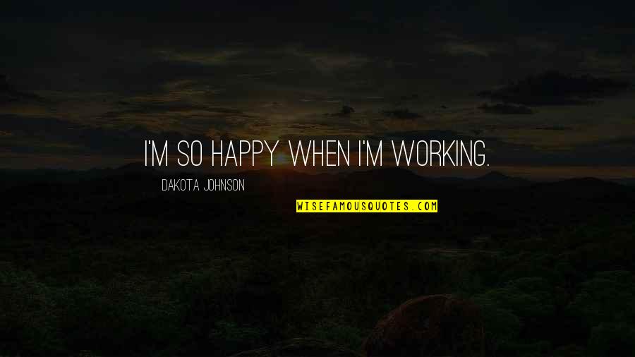 I'm So Happy Quotes By Dakota Johnson: I'm so happy when I'm working. I'm So Happy Quotes By Dakota Johnson: I'm so happy when I'm working.
