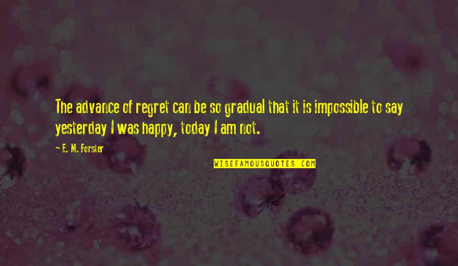 I'm So Happy Quotes By E. M. Forster: The advance of regret can be so gradual