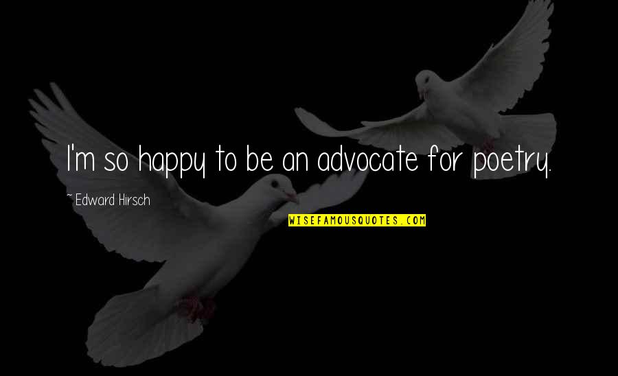 I'm So Happy Quotes By Edward Hirsch: I'm so happy to be an advocate for