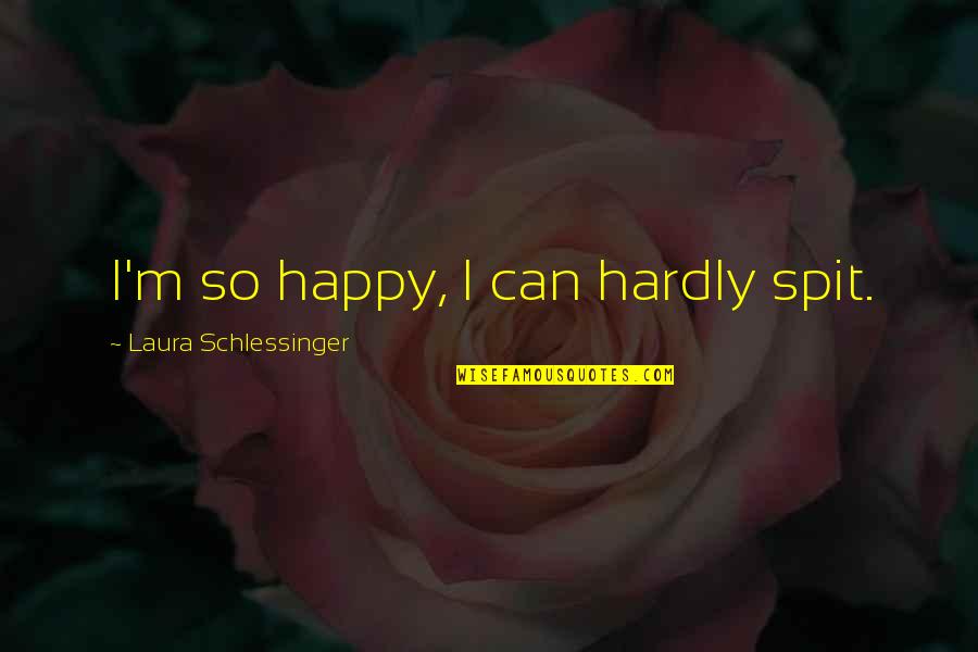I'm So Happy Quotes By Laura Schlessinger: I'm so happy, I can hardly spit. I'm So Happy Quotes By Laura Schlessinger: I'm so happy, I can hardly spit.