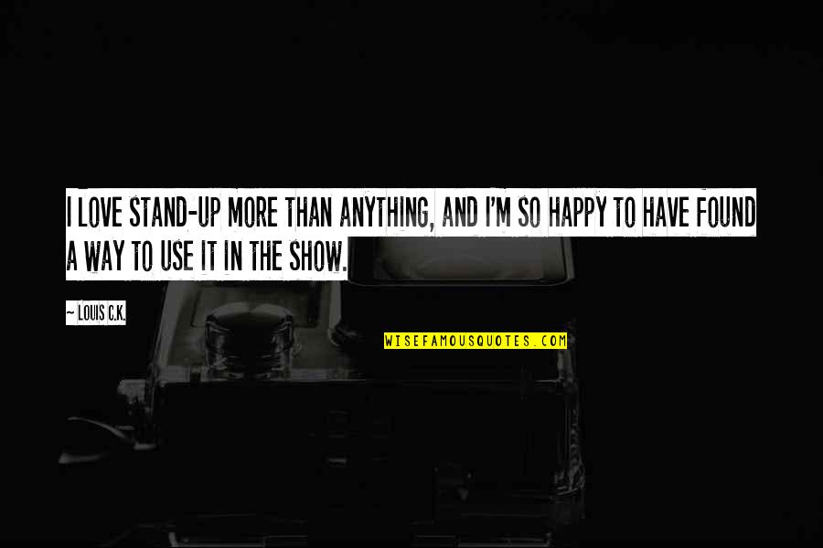 I'm So Happy Quotes By Louis C.K.: I love stand-up more than anything, and I'm