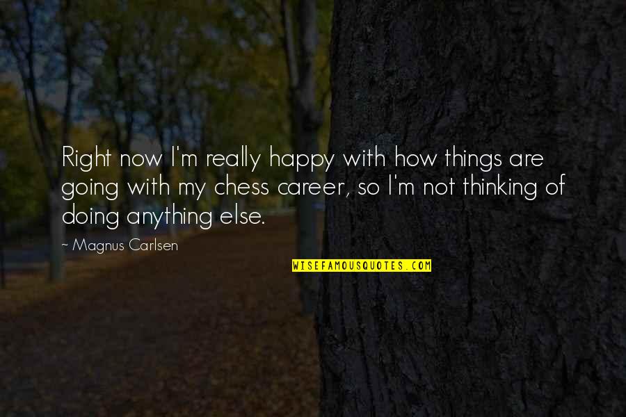 I'm So Happy Quotes By Magnus Carlsen: Right now I'm really happy with how things