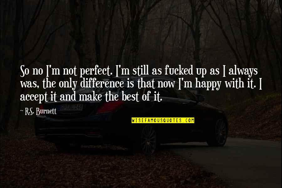 I'm So Happy Quotes By R.S. Burnett: So no I'm not perfect. I'm still as