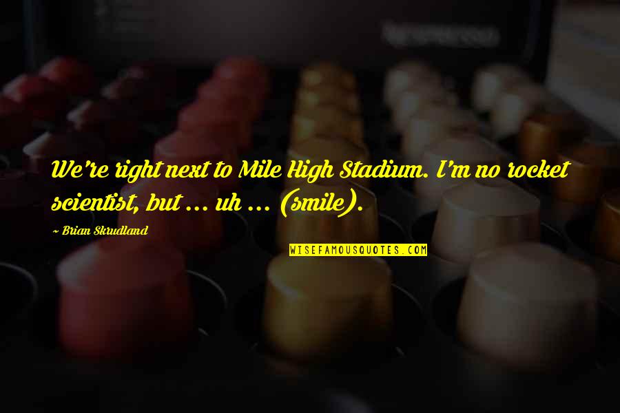 I'm So High Right Now Quotes By Brian Skrudland: We're right next to Mile High Stadium. I'm