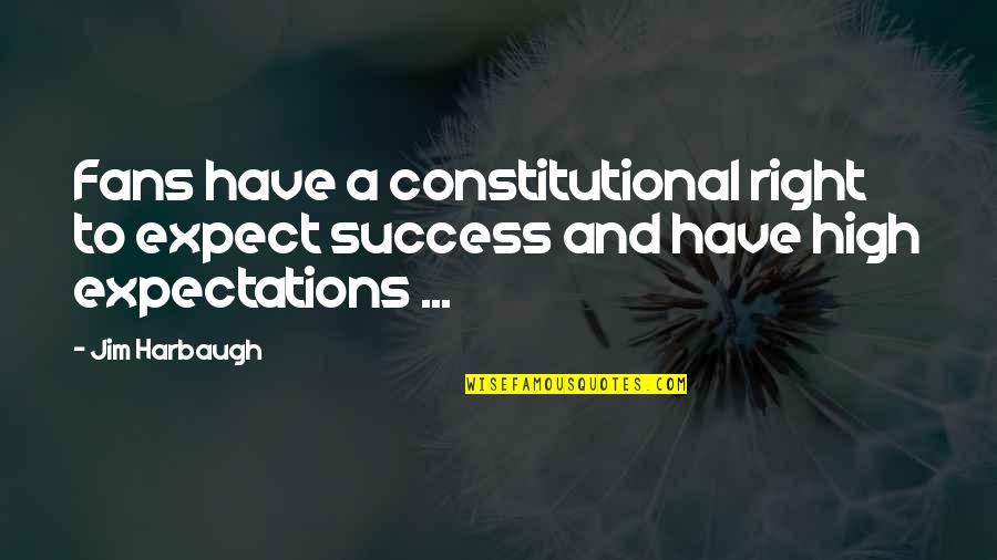 I'm So High Right Now Quotes By Jim Harbaugh: Fans have a constitutional right to expect success