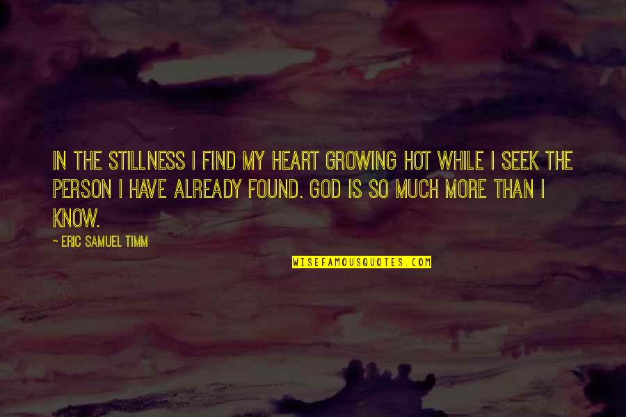 I'm So Hot Quotes By Eric Samuel Timm: In the stillness I find my heart growing I'm So Hot Quotes By Eric Samuel Timm: In the stillness I find my heart growing