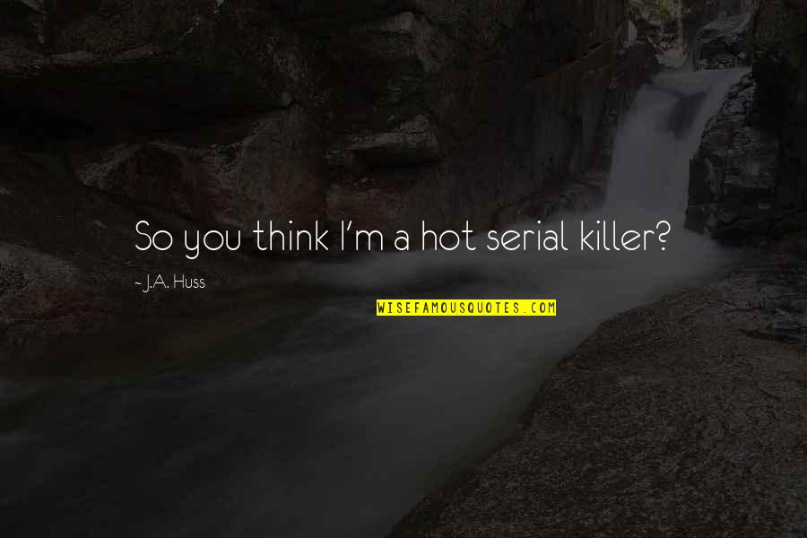 I'm So Hot Quotes By J.A. Huss: So you think I'm a hot serial killer?
