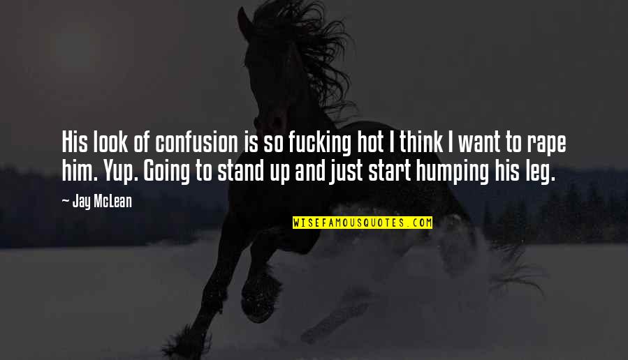 I'm So Hot Quotes By Jay McLean: His look of confusion is so fucking hot I'm So Hot Quotes By Jay McLean: His look of confusion is so fucking hot