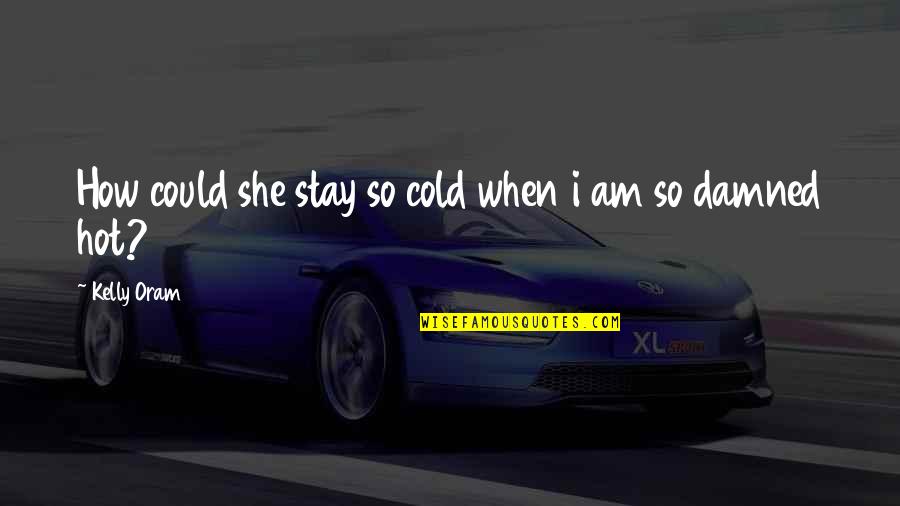 I'm So Hot Quotes By Kelly Oram: How could she stay so cold when i I'm So Hot Quotes By Kelly Oram: How could she stay so cold when i