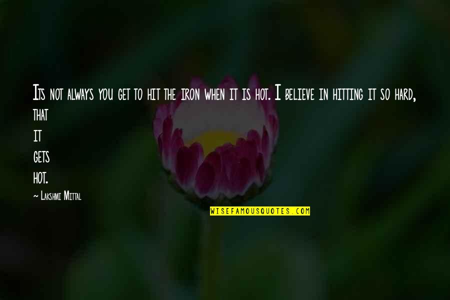 I'm So Hot Quotes By Lakshmi Mittal: Its not always you get to hit the I'm So Hot Quotes By Lakshmi Mittal: Its not always you get to hit the