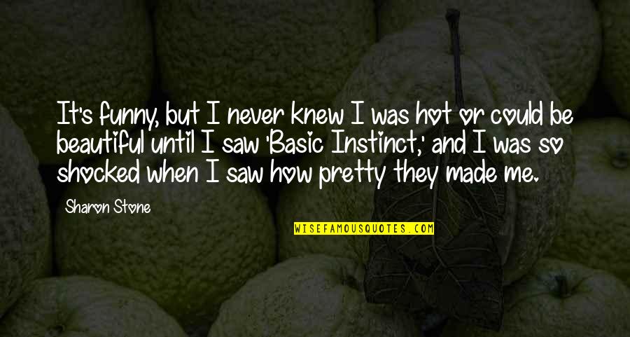 I'm So Hot Quotes By Sharon Stone: It's funny, but I never knew I was I'm So Hot Quotes By Sharon Stone: It's funny, but I never knew I was