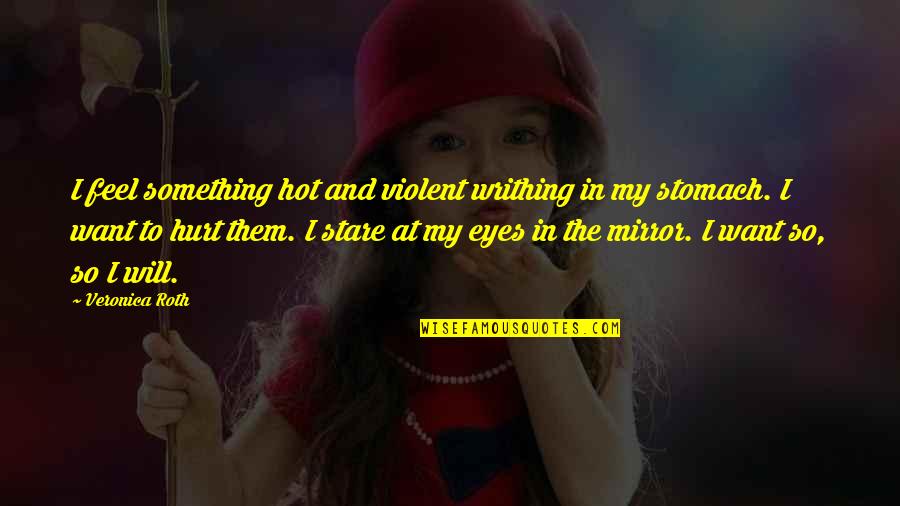 I'm So Hot Quotes By Veronica Roth: I feel something hot and violent writhing in