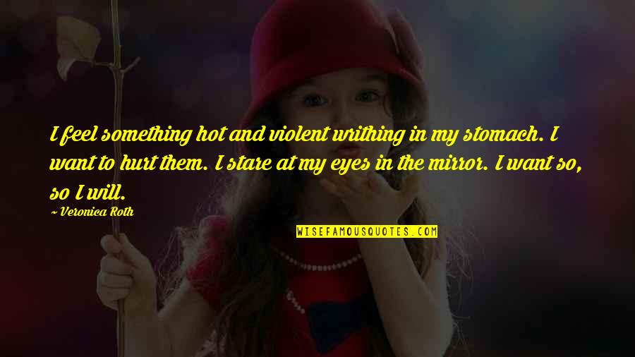 I'm So Hot Quotes By Veronica Roth: I feel something hot and violent writhing in I'm So Hot Quotes By Veronica Roth: I feel something hot and violent writhing in