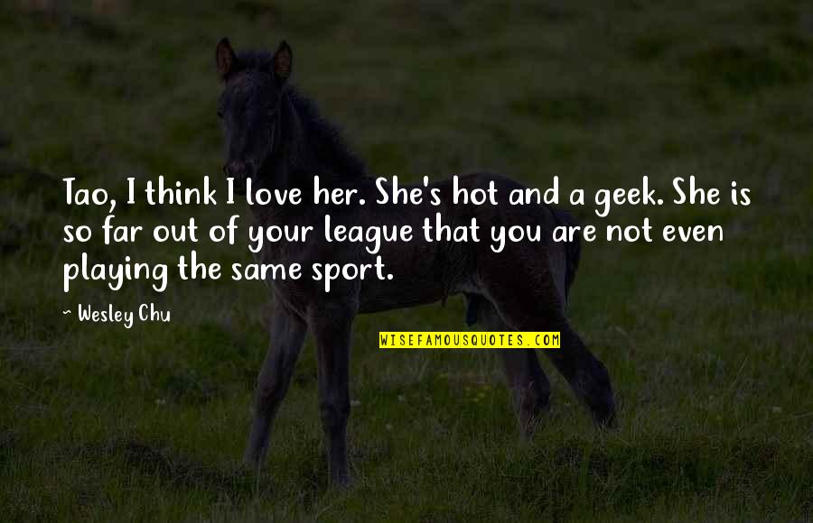 I'm So Hot Quotes By Wesley Chu: Tao, I think I love her. She's hot I'm So Hot Quotes By Wesley Chu: Tao, I think I love her. She's hot