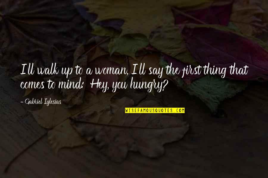 I'm So Hungry Funny Quotes By Gabriel Iglesias: I'll walk up to a woman, I'll say I'm So Hungry Funny Quotes By Gabriel Iglesias: I'll walk up to a woman, I'll say