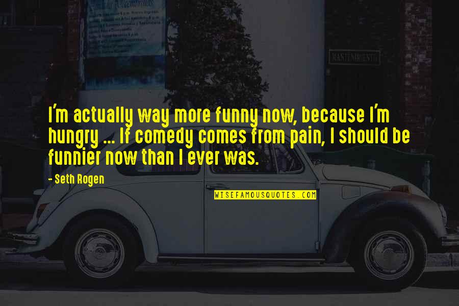 I'm So Hungry Funny Quotes By Seth Rogen: I'm actually way more funny now, because I'm I'm So Hungry Funny Quotes By Seth Rogen: I'm actually way more funny now, because I'm