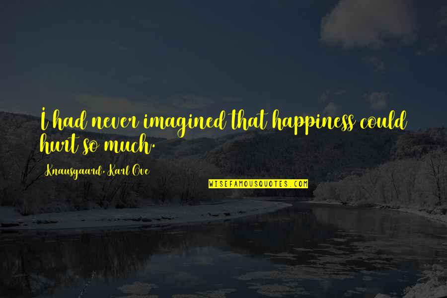 I'm So Hurt Quotes By Knausgaard, Karl Ove: I had never imagined that happiness could hurt