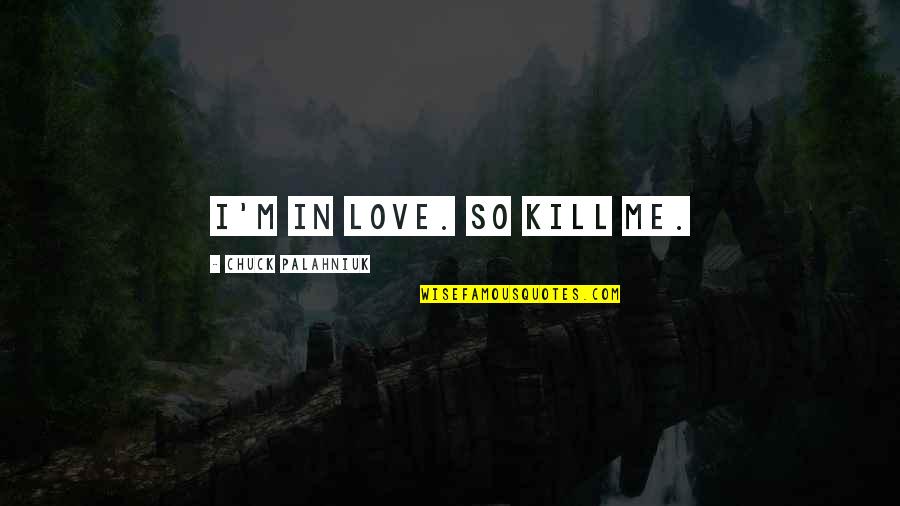 I'm So In Love Quotes By Chuck Palahniuk: I'm in love. So kill me.