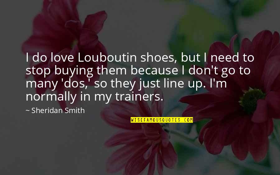 I'm So In Love Quotes By Sheridan Smith: I do love Louboutin shoes, but I need