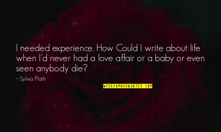 I'm So In Love With You Baby Quotes By Sylvia Plath: I needed experience. How Could I write about