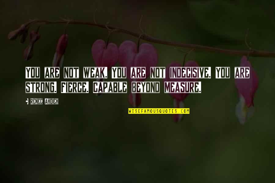 I'm So Indecisive Quotes By Renee Ahdieh: You are not weak. You are not indecisive.