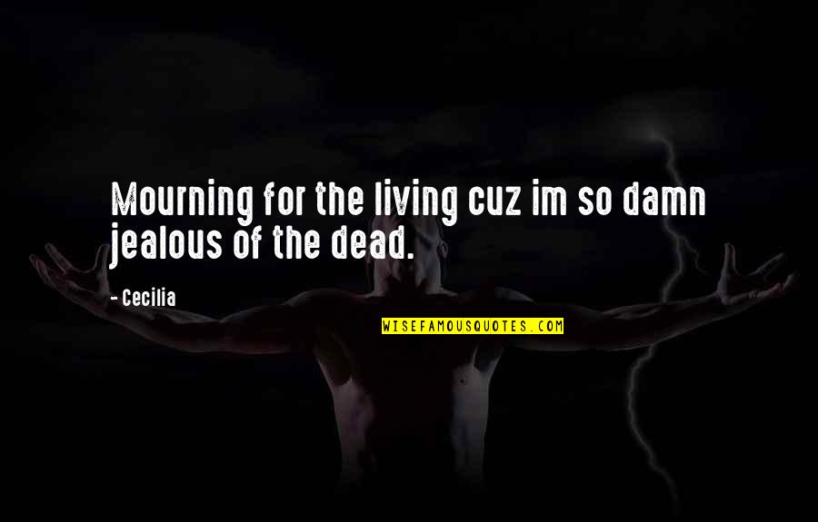 Im So Jealous Quotes By Cecilia: Mourning for the living cuz im so damn