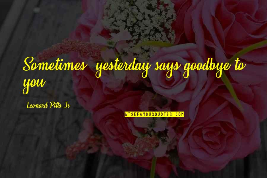 Im So Lonely Without You Quotes By Leonard Pitts Jr.: Sometimes, yesterday says goodbye to you.