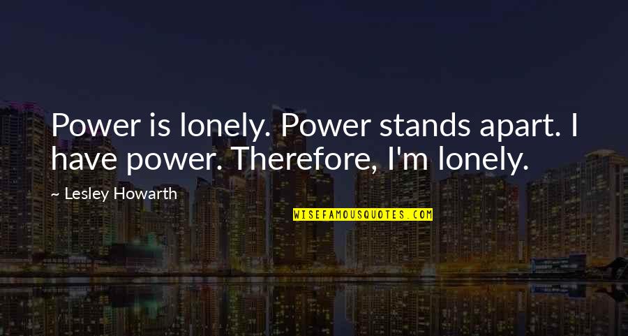 Im So Lonely Without You Quotes By Lesley Howarth: Power is lonely. Power stands apart. I have