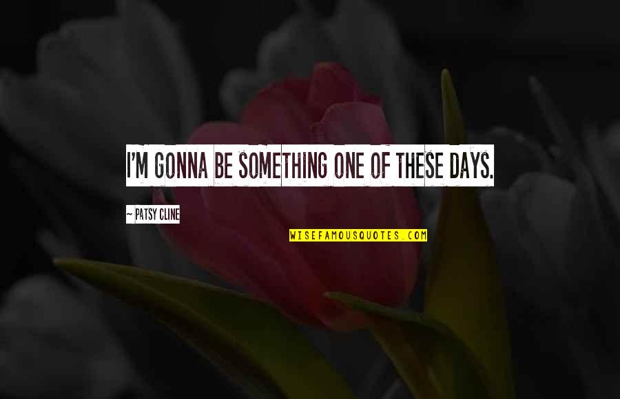 I'm So Lost Tumblr Quotes By Patsy Cline: I'm gonna be something one of these days.