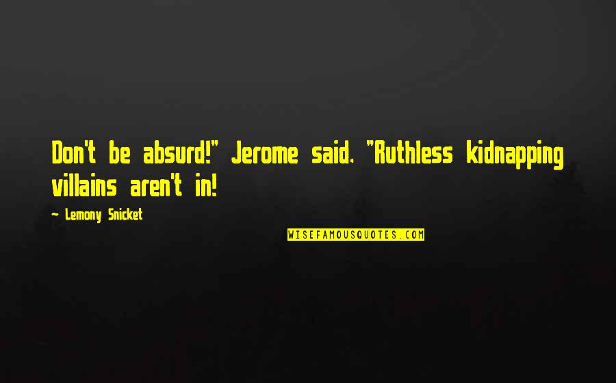 Im So Lucky I Met You Quotes By Lemony Snicket: Don't be absurd!" Jerome said. "Ruthless kidnapping villains