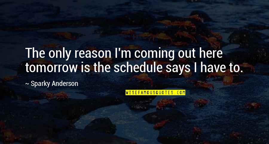 Im So Lucky I Met You Quotes By Sparky Anderson: The only reason I'm coming out here tomorrow