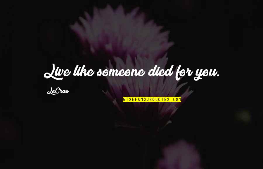 Im So Lucky To Have A Sister Like You Quotes By LeCrae: Live like someone died for you. Im So Lucky To Have A Sister Like You Quotes By LeCrae: Live like someone died for you.
