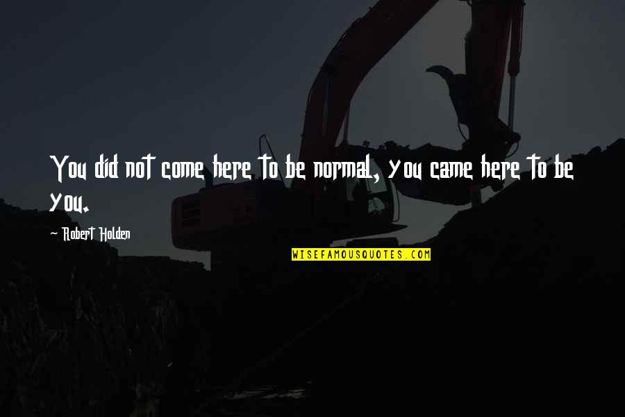 Im So Lucky To Have A Sister Like You Quotes By Robert Holden: You did not come here to be normal, Im So Lucky To Have A Sister Like You Quotes By Robert Holden: You did not come here to be normal,