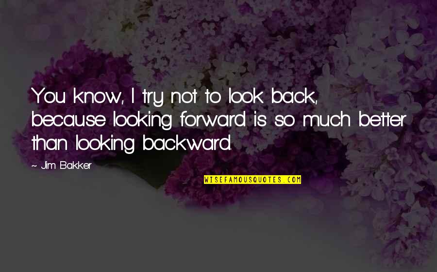 I'm So Much Better Than You Quotes By Jim Bakker: You know, I try not to look back,